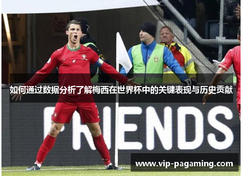 如何通过数据分析了解梅西在世界杯中的关键表现与历史贡献