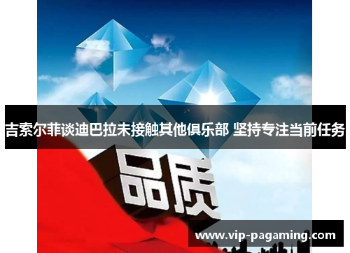 吉索尔菲谈迪巴拉未接触其他俱乐部 坚持专注当前任务
