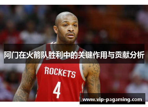 阿门在火箭队胜利中的关键作用与贡献分析