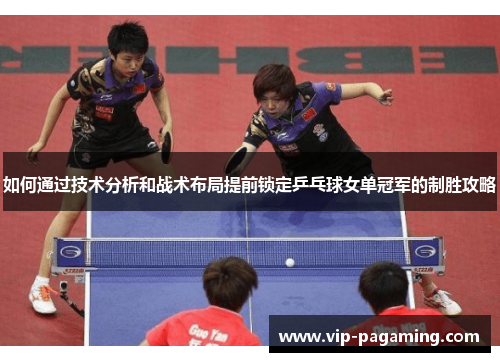 如何通过技术分析和战术布局提前锁定乒乓球女单冠军的制胜攻略