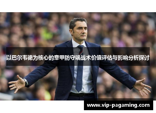 以巴尔韦德为核心的意甲防守端战术价值评估与影响分析探讨