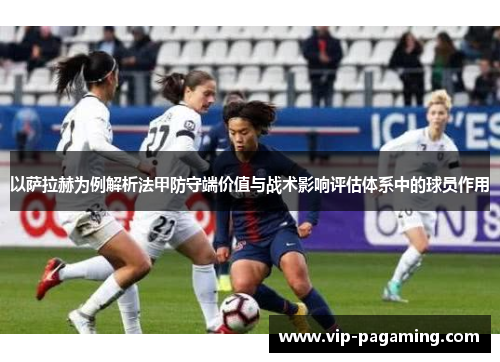 以萨拉赫为例解析法甲防守端价值与战术影响评估体系中的球员作用