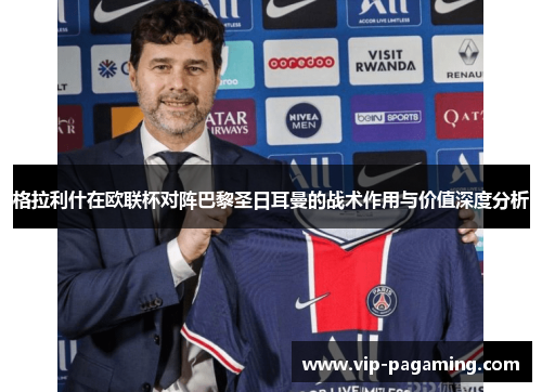 格拉利什在欧联杯对阵巴黎圣日耳曼的战术作用与价值深度分析