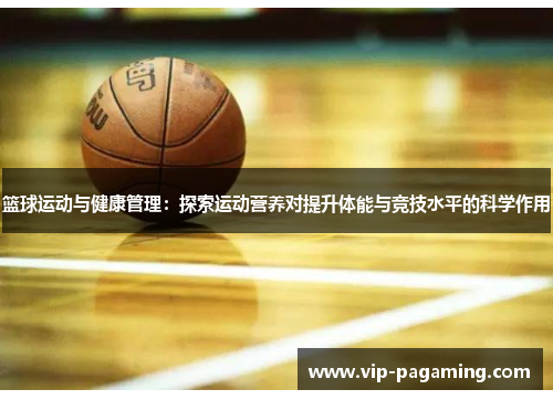 篮球运动与健康管理：探索运动营养对提升体能与竞技水平的科学作用