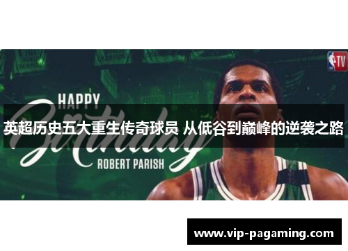 英超历史五大重生传奇球员 从低谷到巅峰的逆袭之路