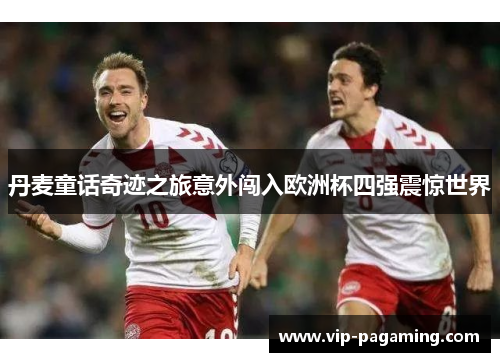 丹麦童话奇迹之旅意外闯入欧洲杯四强震惊世界
