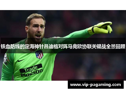 铁血防线的定海神针吕迪格对阵马竞欧协联关键战全景回顾