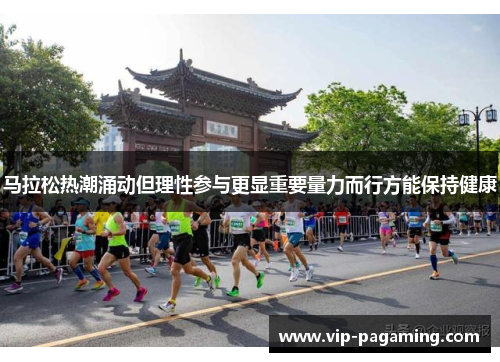 马拉松热潮涌动但理性参与更显重要量力而行方能保持健康
