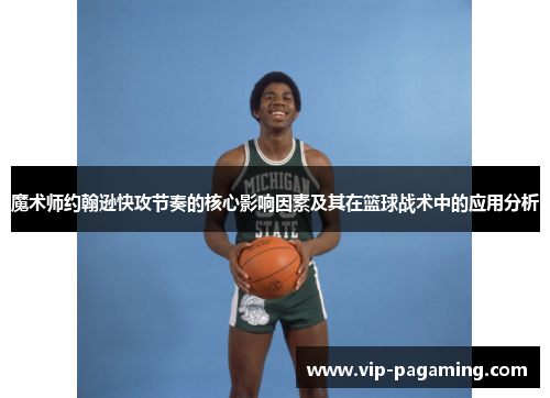 魔术师约翰逊快攻节奏的核心影响因素及其在篮球战术中的应用分析