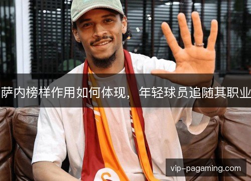 萨内榜样作用如何体现，年轻球员追随其职业
