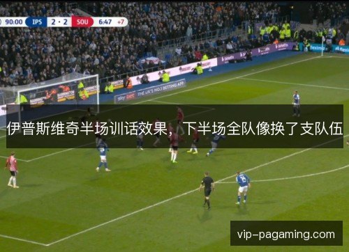 伊普斯维奇半场训话效果，下半场全队像换了支队伍