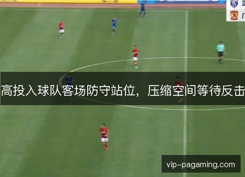 高投入球队客场防守站位，压缩空间等待反击